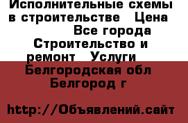 Исполнительные схемы в строительстве › Цена ­ 1 000 - Все города Строительство и ремонт » Услуги   . Белгородская обл.,Белгород г.